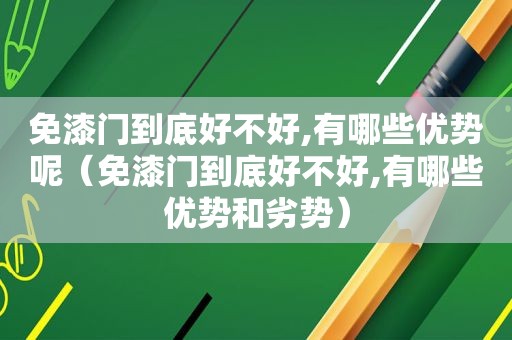免漆门到底好不好,有哪些优势呢（免漆门到底好不好,有哪些优势和劣势）