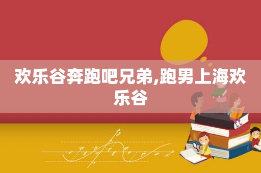 欢乐谷奔跑吧兄弟,跑男上海欢乐谷