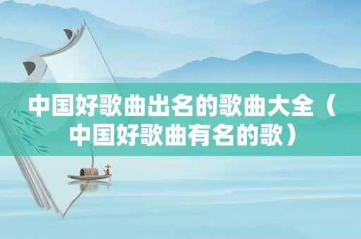 中国好歌曲出名的歌曲大全（中国好歌曲有名的歌）