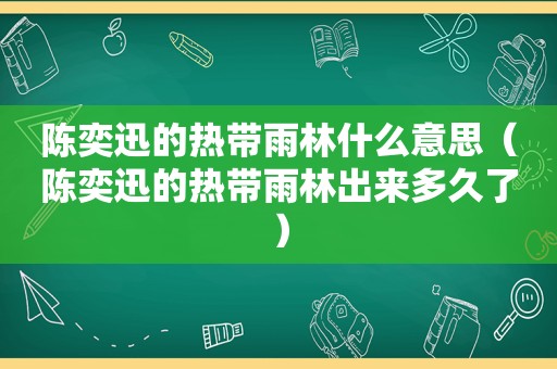 陈奕迅的热带雨林什么意思（陈奕迅的热带雨林出来多久了）