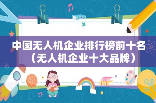 中国无人机企业排行榜前十名（无人机企业十大品牌）