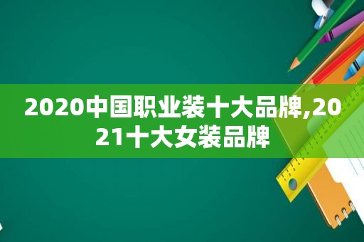 2020中国职业装十大品牌,2021十大女装品牌