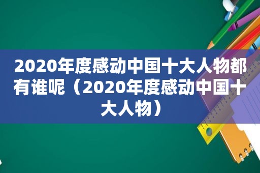 2020年度感动中国十大人物都有谁呢（2020年度感动中国十大人物）