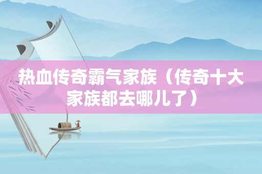热血传奇霸气家族（传奇十大家族都去哪儿了）