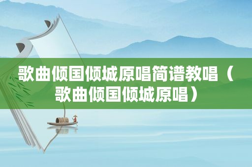 歌曲倾国倾城原唱简谱教唱（歌曲倾国倾城原唱）