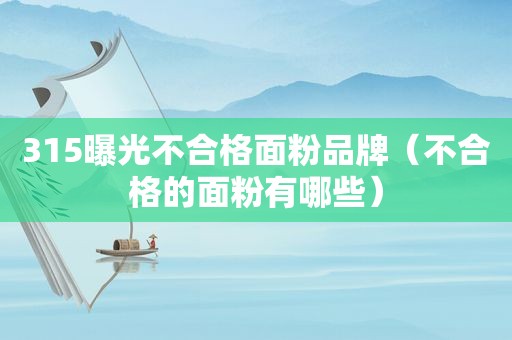 315曝光不合格面粉品牌（不合格的面粉有哪些）