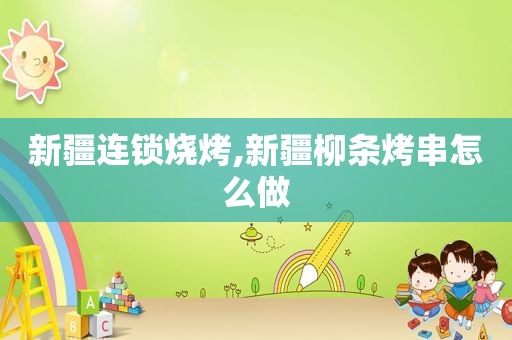 新疆连锁烧烤,新疆柳条烤串怎么做