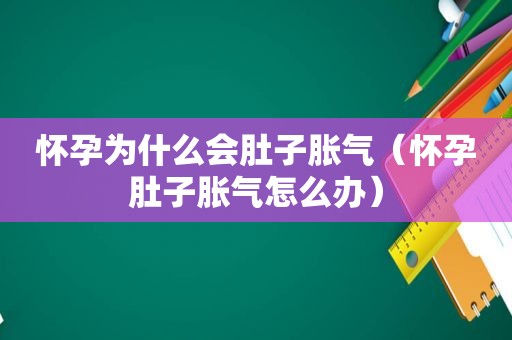 怀孕为什么会肚子胀气（怀孕肚子胀气怎么办）