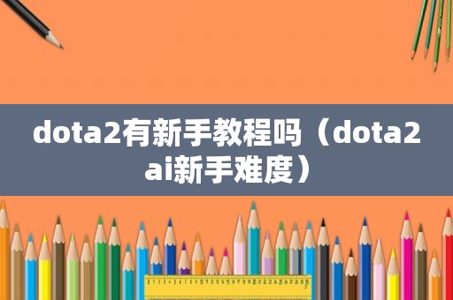 dota2有新手教程吗（dota2ai新手难度）