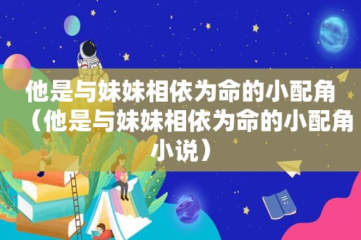 他是与妹妹相依为命的小配角（他是与妹妹相依为命的小配角小说）