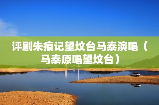 评剧朱痕记望坟台马泰演唱（马泰原唱望坟台）