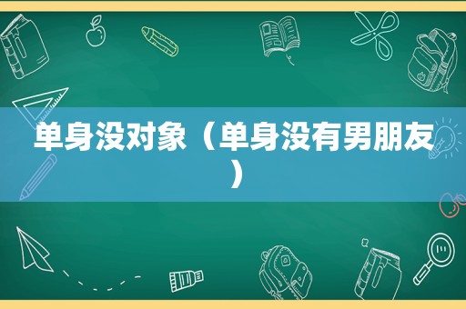 单身没对象（单身没有男朋友）
