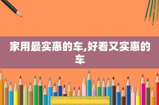 家用最实惠的车,好看又实惠的车