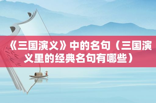 《三国演义》中的名句（三国演义里的经典名句有哪些）