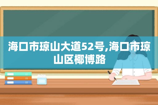 海口市琼山大道52号,海口市琼山区椰博路