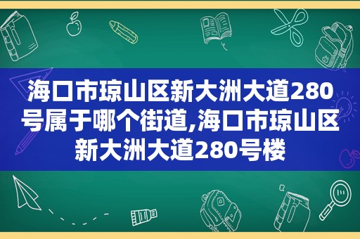 海口市琼山区新大洲大道280号属于哪个街道,海口市琼山区新大洲大道280号楼