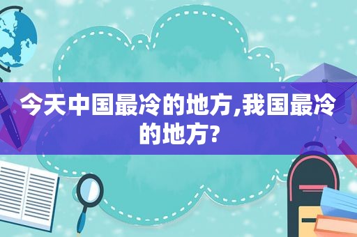 今天中国最冷的地方,我国最冷的地方?