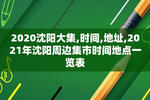 2020沈阳大集,时间,地址,2021年沈阳周边集市时间地点一览表