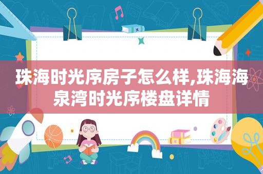 珠海时光序房子怎么样,珠海海泉湾时光序楼盘详情