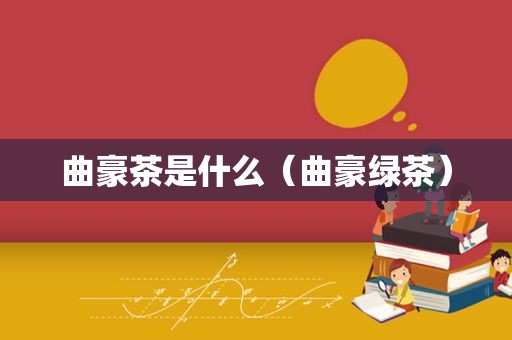 曲豪茶是什么（曲豪绿茶）