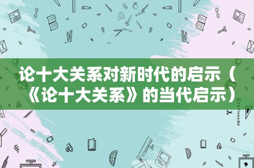 论十大关系对新时代的启示（《论十大关系》的当代启示）