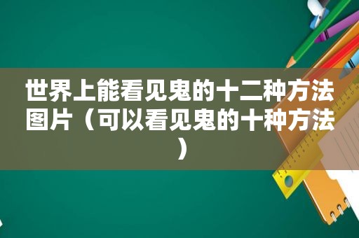 世界上能看见鬼的十二种方法图片（可以看见鬼的十种方法）