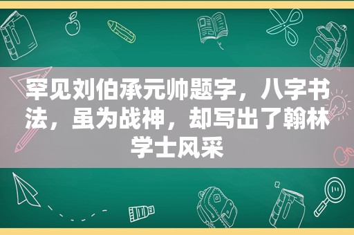 罕见刘伯承元帅题字，八字书法，虽为战神，却写出了翰林学士风采