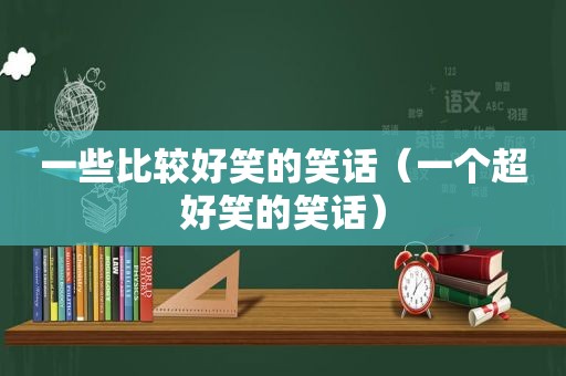 一些比较好笑的笑话（一个超好笑的笑话）