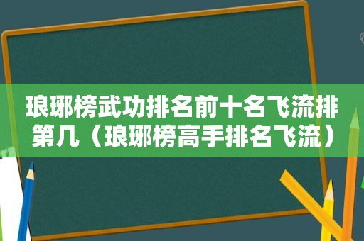 琅琊榜武功排名前十名飞流排第几（琅琊榜高手排名飞流）