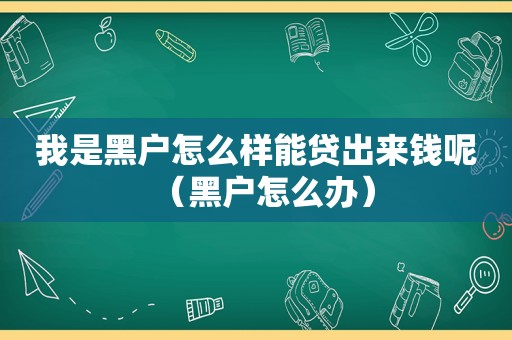 我是黑户怎么样能贷出来钱呢（黑户怎么办）