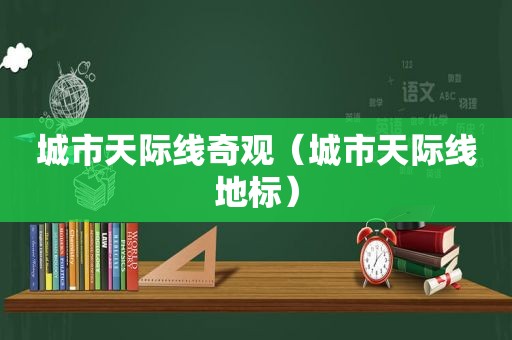 城市天际线奇观（城市天际线地标）