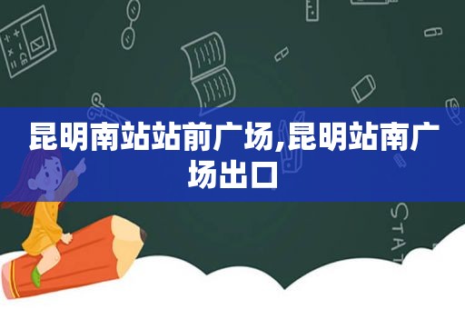 昆明南站站前广场,昆明站南广场出口