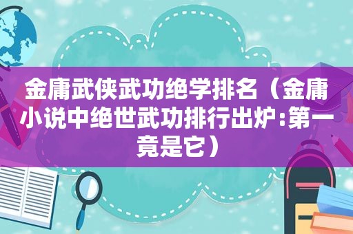 金庸武侠武功绝学排名（金庸小说中绝世武功排行出炉:第一竟是它）
