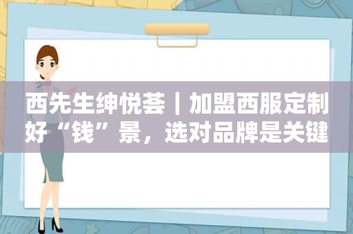 西先生绅悦荟｜加盟西服定制好“钱”景，选对品牌是关键