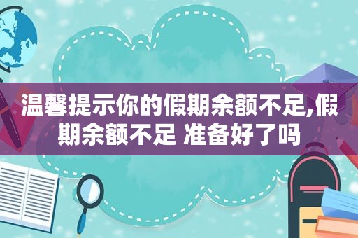 温馨提示你的假期余额不足,假期余额不足 准备好了吗