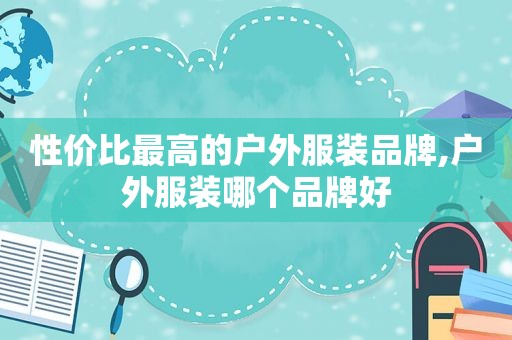 性价比最高的户外服装品牌,户外服装哪个品牌好