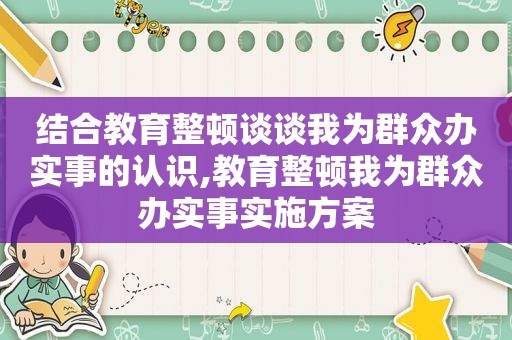 结合教育整顿谈谈我为群众办实事的认识,教育整顿我为群众办实事实施方案