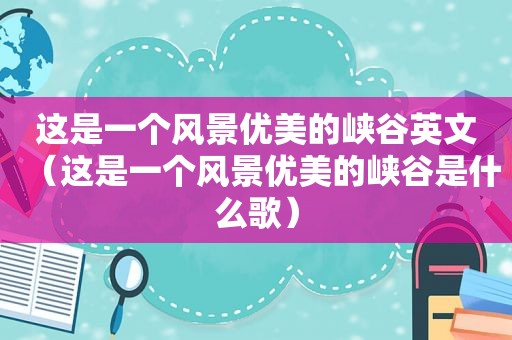这是一个风景优美的峡谷英文（这是一个风景优美的峡谷是什么歌）
