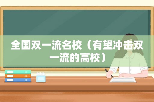 全国双一流名校（有望冲击双一流的高校）