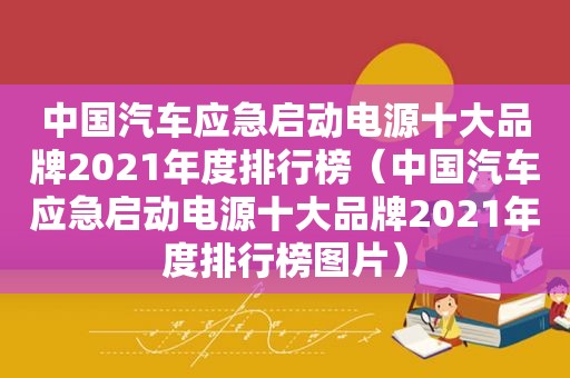 中国汽车应急启动电源十大品牌2021年度排行榜（中国汽车应急启动电源十大品牌2021年度排行榜图片）