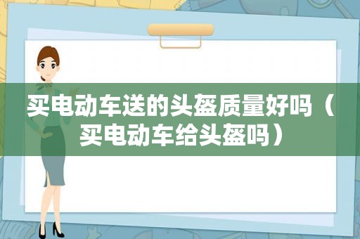 买电动车送的头盔质量好吗（买电动车给头盔吗）