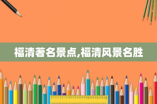 福清著名景点,福清风景名胜