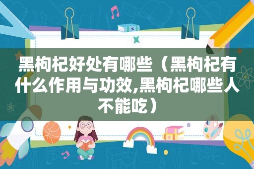 黑枸杞好处有哪些（黑枸杞有什么作用与功效,黑枸杞哪些人不能吃）