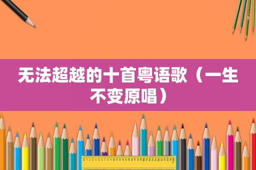 无法超越的十首粤语歌（一生不变原唱）
