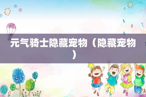 元气骑士隐藏宠物（隐藏宠物）