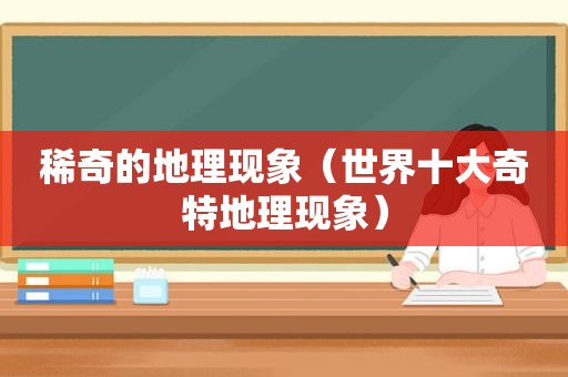 稀奇的地理现象（世界十大奇特地理现象）