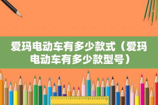 爱玛电动车有多少款式（爱玛电动车有多少款型号）
