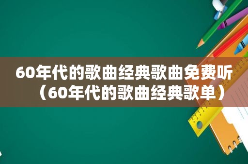 60年代的歌曲经典歌曲免费听（60年代的歌曲经典歌单）