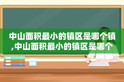 中山面积最小的镇区是哪个镇,中山面积最小的镇区是哪个