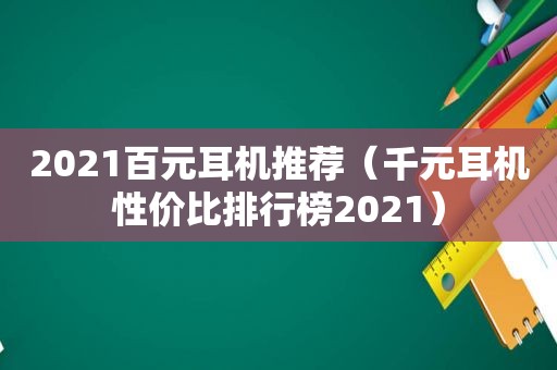 2021百元耳机推荐（千元耳机性价比排行榜2021）